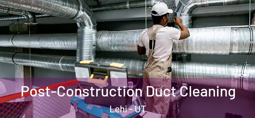 Post-Construction Duct Cleaning Lehi - UT