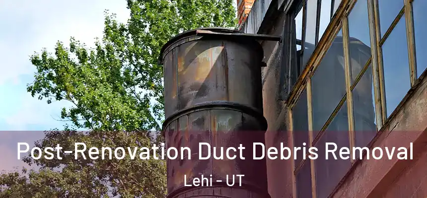 Post-Renovation Duct Debris Removal Lehi - UT